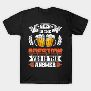 Beer is the question yes is the answer - Funny Beer Sarcastic Satire Hilarious Funny Meme Quotes Sayings T-Shirt